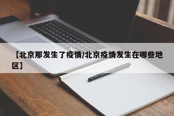【北京那发生了疫情／北京疫情发生在哪些地区】