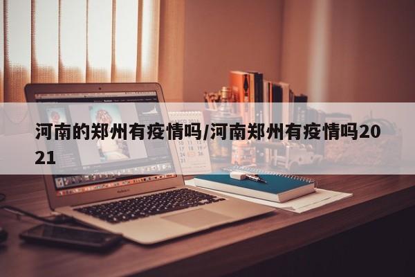 河南的郑州有疫情吗／河南郑州有疫情吗2021