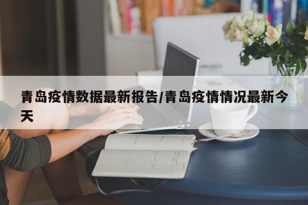 青岛疫情数据最新报告／青岛疫情情况最新今天