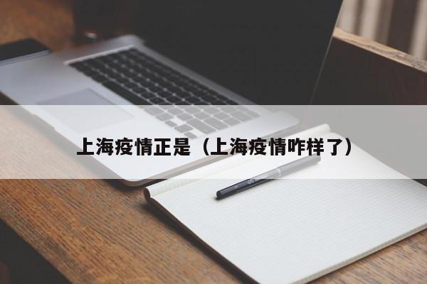 上海疫情正是（上海疫情咋样了）