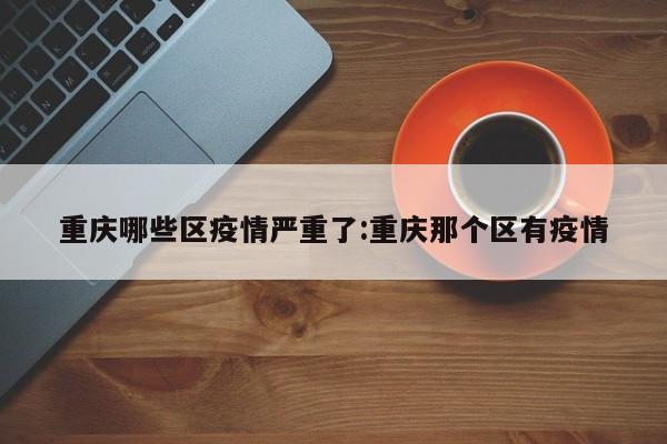 重庆哪些区疫情严重了：重庆那个区有疫情