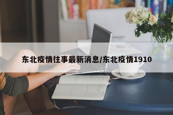东北疫情往事最新消息／东北疫情1910