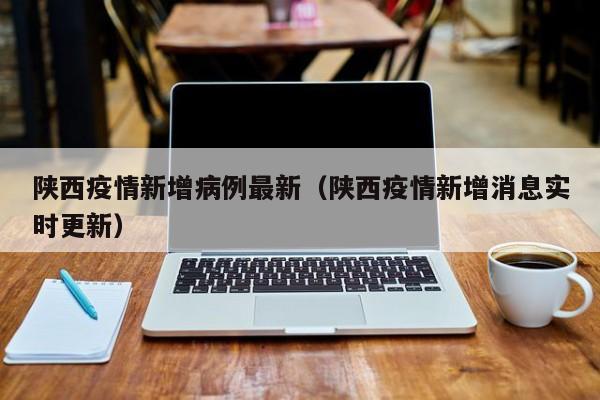 陕西疫情新增病例最新（陕西疫情新增消息实时更新）