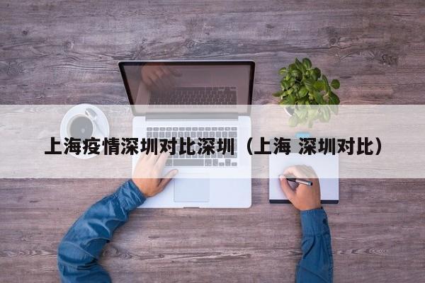 上海疫情深圳对比深圳（上海 深圳对比）