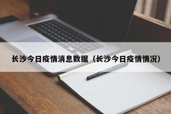 长沙今日疫情消息数据（长沙今日疫情情况）