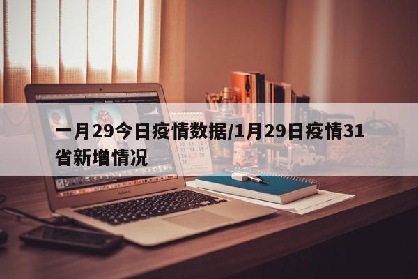 一月29今日疫情数据／1月29日疫情31省新增情况