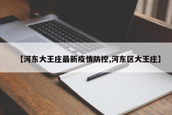 【河东大王庄最新疫情防控,河东区大王庄】