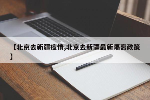【北京去新疆疫情,北京去新疆最新隔离政策】