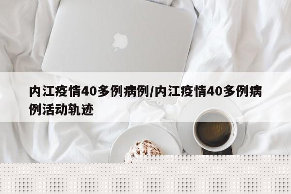 内江疫情40多例病例／内江疫情40多例病例活动轨迹
