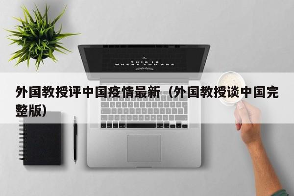 外国教授评中国疫情最新（外国教授谈中国完整版）