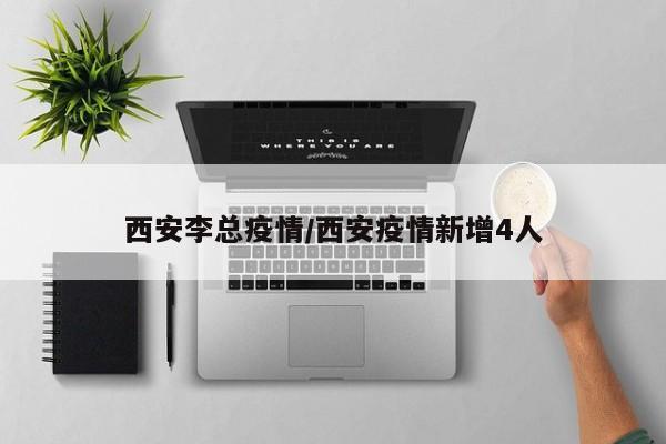 西安李总疫情／西安疫情新增4人