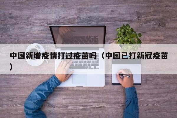 中国新增疫情打过疫苗吗（中国已打新冠疫苗）