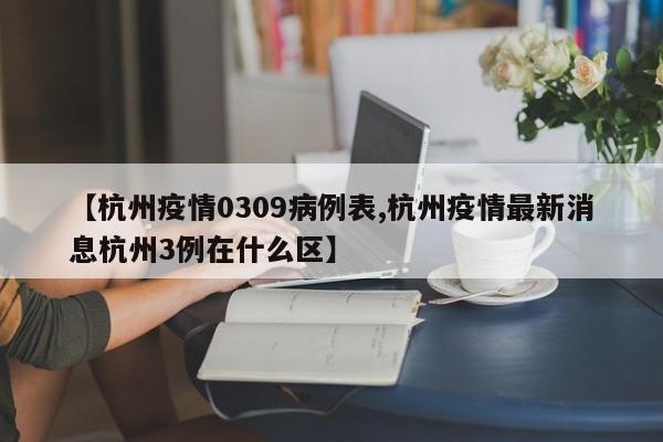 【杭州疫情0309病例表,杭州疫情最新消息杭州3例在什么区】