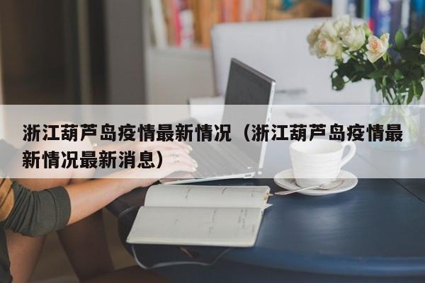 浙江葫芦岛疫情最新情况（浙江葫芦岛疫情最新情况最新消息）