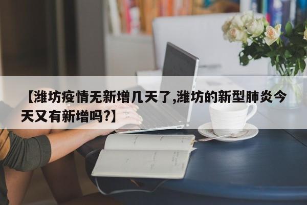 【潍坊疫情无新增几天了,潍坊的新型肺炎今天又有新增吗？】