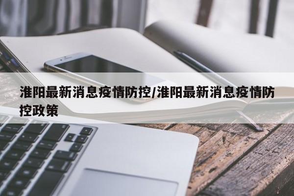 淮阳最新消息疫情防控／淮阳最新消息疫情防控政策