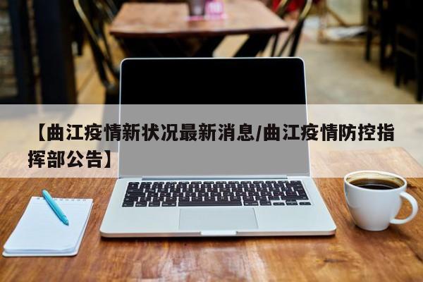 【曲江疫情新状况最新消息／曲江疫情防控指挥部公告】