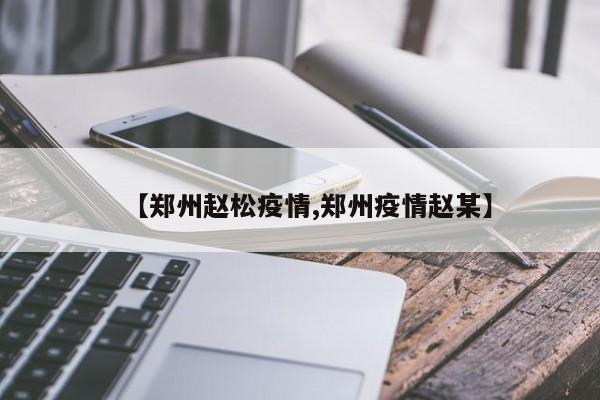 【郑州赵松疫情,郑州疫情赵某】
