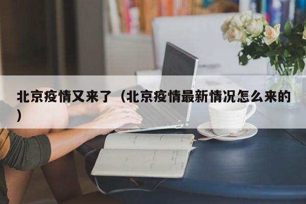 北京疫情又来了（北京疫情最新情况怎么来的）