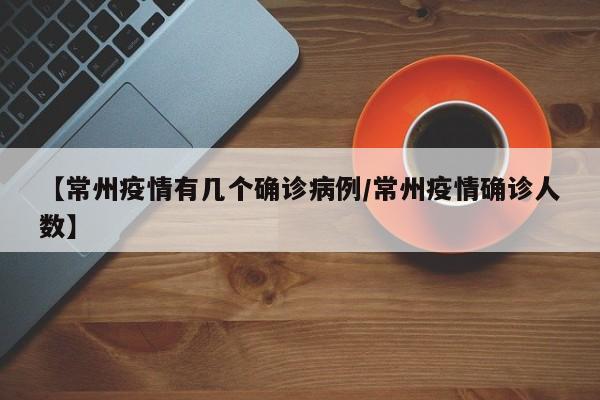 【常州疫情有几个确诊病例／常州疫情确诊人数】