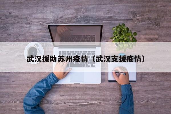 武汉援助苏州疫情（武汉支援疫情）