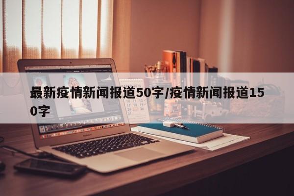 最新疫情新闻报道50字／疫情新闻报道150字