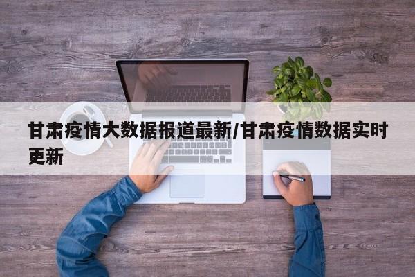 甘肃疫情大数据报道最新／甘肃疫情数据实时更新