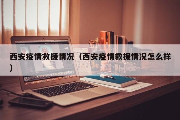 西安疫情救援情况（西安疫情救援情况怎么样）