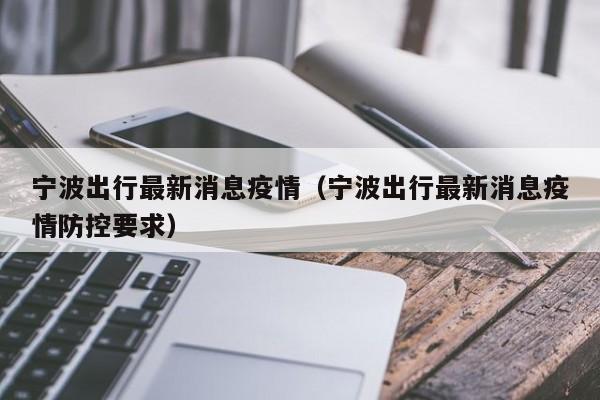 宁波出行最新消息疫情（宁波出行最新消息疫情防控要求）