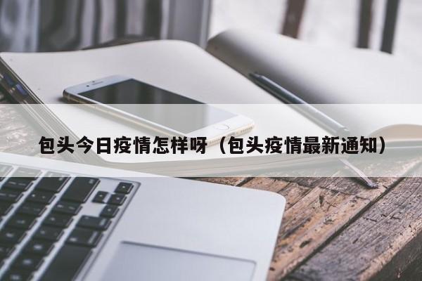 包头今日疫情怎样呀（包头疫情最新通知）