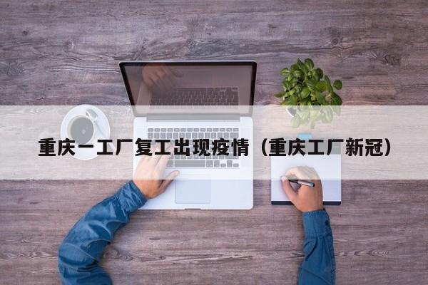 重庆一工厂复工出现疫情（重庆工厂新冠）