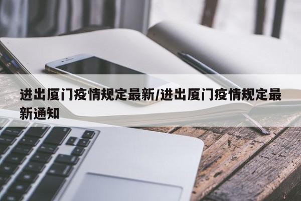 进出厦门疫情规定最新／进出厦门疫情规定最新通知