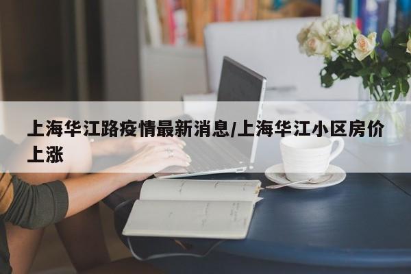 上海华江路疫情最新消息／上海华江小区房价上涨