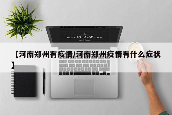 【河南郑州有疫情／河南郑州疫情有什么症状】