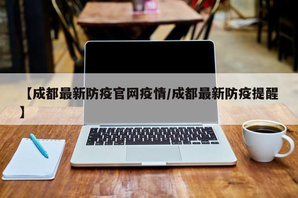 【成都最新防疫官网疫情／成都最新防疫提醒】