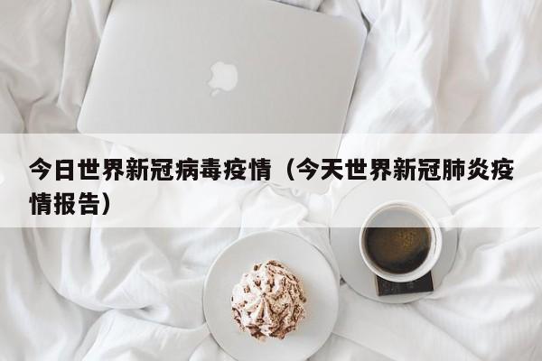 今日世界新冠病毒疫情（今天世界新冠肺炎疫情报告）