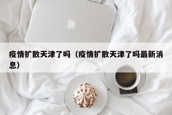 疫情扩散天津了吗（疫情扩散天津了吗最新消息）