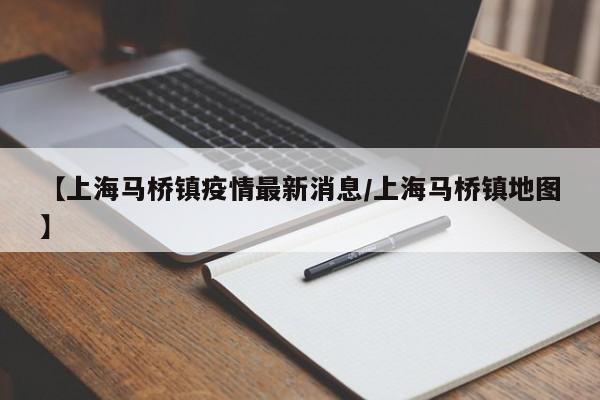 【上海马桥镇疫情最新消息／上海马桥镇地图】