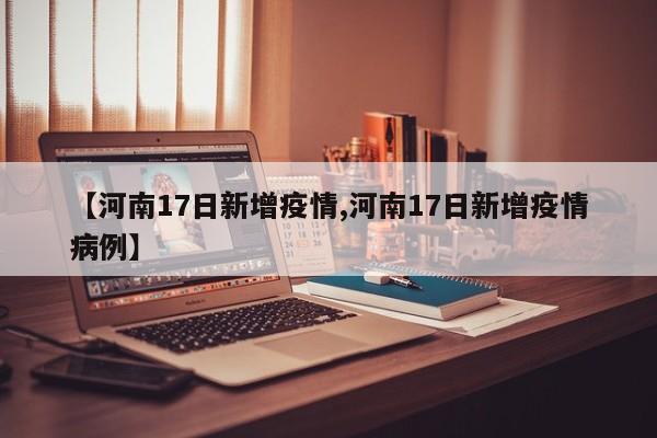 【河南17日新增疫情,河南17日新增疫情病例】