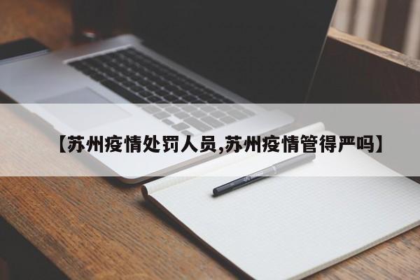 【苏州疫情处罚人员,苏州疫情管得严吗】