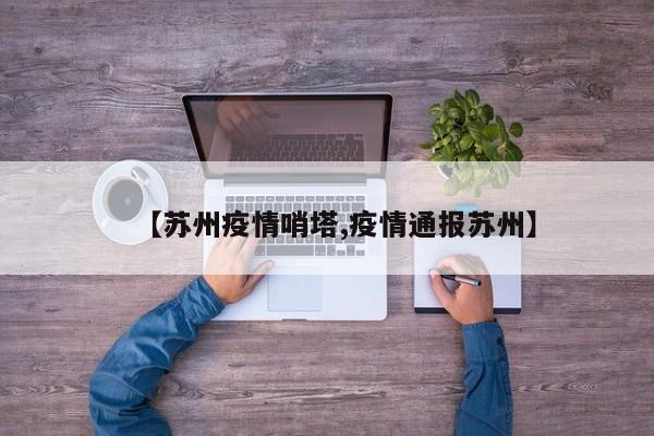 【苏州疫情哨塔,疫情通报苏州】