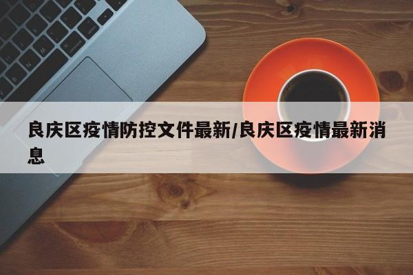 良庆区疫情防控文件最新／良庆区疫情最新消息
