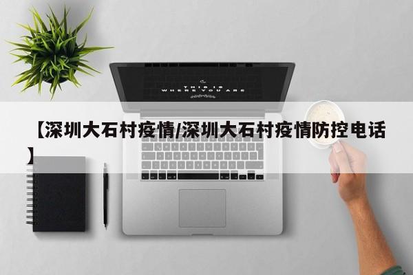 【深圳大石村疫情／深圳大石村疫情防控电话】