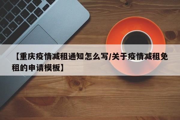 【重庆疫情减租通知怎么写／关于疫情减租免租的申请模板】