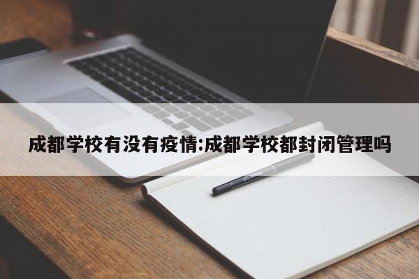 成都学校有没有疫情：成都学校都封闭管理吗