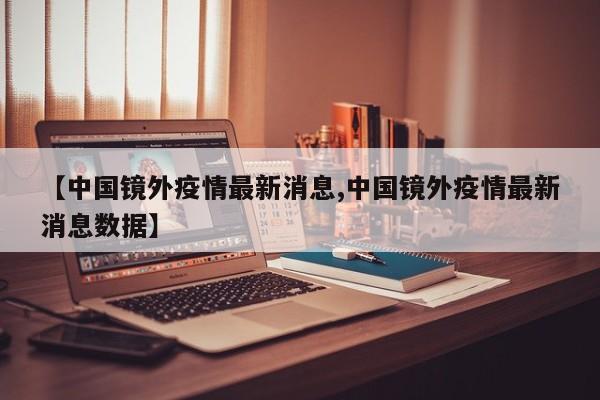 【中国镜外疫情最新消息,中国镜外疫情最新消息数据】
