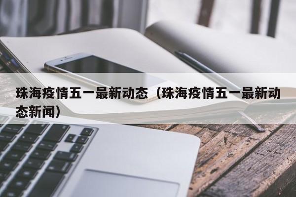 珠海疫情五一最新动态（珠海疫情五一最新动态新闻）