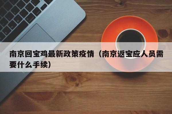 南京回宝鸡最新政策疫情（南京返宝应人员需要什么手续）